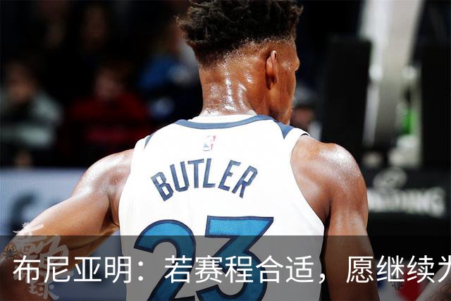 布尼亚明：若赛程合适，愿继续为广东队奋斗