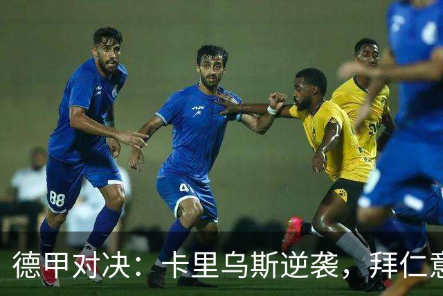 德甲对决：卡里乌斯逆袭，拜仁意外失利