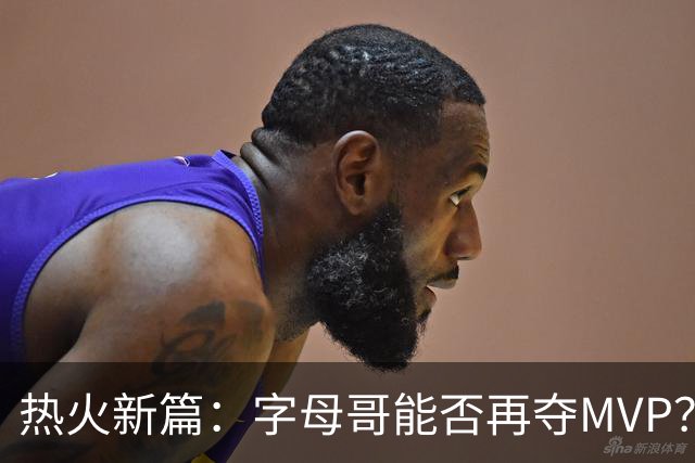 热火新篇：字母哥能否再夺MVP？